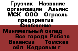 Грузчик › Название организации ­ Альянс-МСК, ООО › Отрасль предприятия ­ Снабжение › Минимальный оклад ­ 27 000 - Все города Работа » Вакансии   . Томская обл.,Кедровый г.